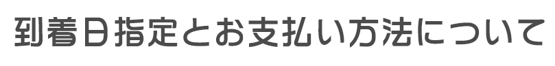 到着日指定とお支払い方法について